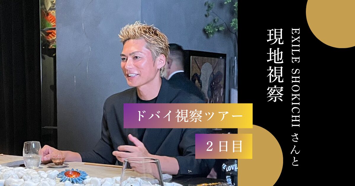 【 EXILE SHOKICHIさんと現地視察 】ドバイ視察ツアー2日目